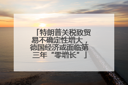 特朗普关税致贸易不确定性增大，德国经济或面临第三年“零增长”