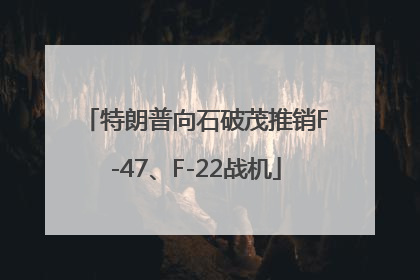 特朗普向石破茂推销F-47、F-22战机
