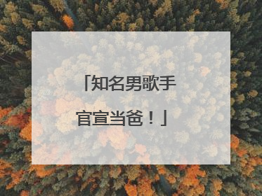 知名男歌手官宣当爸！