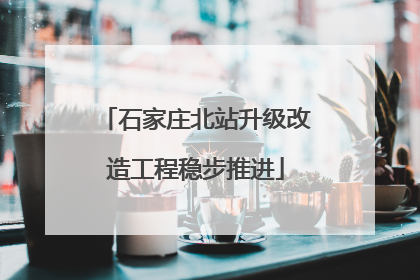 石家庄北站升级改造工程稳步推进