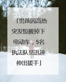 男孩因高热突发惊厥掉下电动车，5名执法队员迅速伸出援手