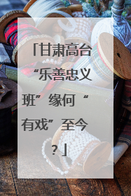 甘肃高台“乐善忠义班”缘何“有戏”至今？
