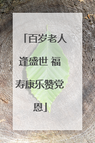 百岁老人逢盛世 福寿康乐赞党恩