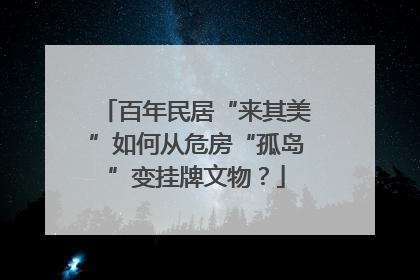 百年民居“来其美”如何从危房“孤岛”变挂牌文物？