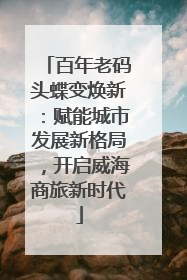 百年老码头蝶变焕新：赋能城市发展新格局，开启威海商旅新时代