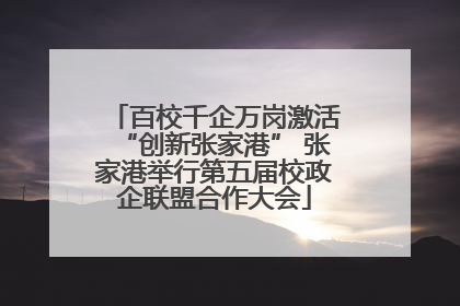 百校千企万岗激活“创新张家港” 张家港举行第五届校政企联盟合作大会