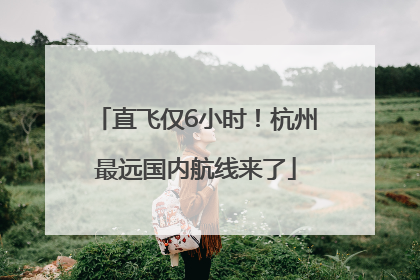 直飞仅6小时！杭州最远国内航线来了