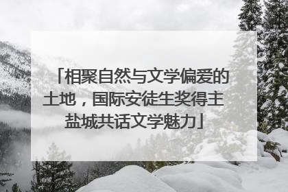 相聚自然与文学偏爱的土地，国际安徒生奖得主盐城共话文学魅力