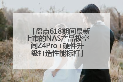 盘点618期间最新上市的NAS产品极空间Z4Pro+硬件升级打造性能标杆