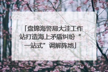 盘锦海警局大洼工作站打造海上矛盾纠纷“一站式”调解阵地