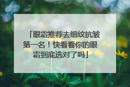 眼霜推荐去细纹抗皱第一名！快看看你的眼霜到底选对了吗