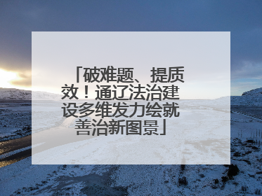 破难题、提质效！通辽法治建设多维发力绘就善治新图景