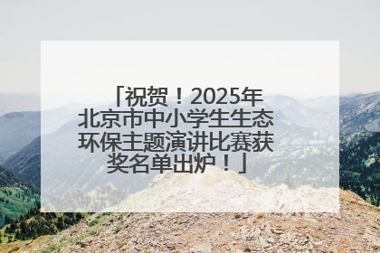 祝贺！2025年北京市中小学生生态环保主题演讲比赛获奖名单出炉！