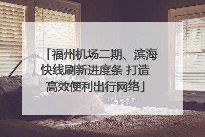 福州机场二期、滨海快线刷新进度条 打造高效便利出行网络