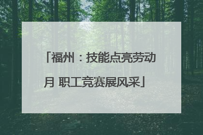 福州：技能点亮劳动月 职工竞赛展风采