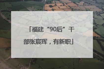 福建“90后”干部张宸珲，有新职