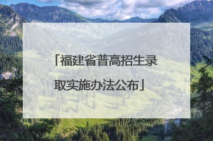 福建省普高招生录取实施办法公布