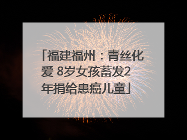 福建福州：青丝化爱 8岁女孩蓄发2年捐给患癌儿童