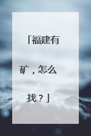福建有矿，怎么找？