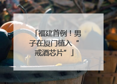 福建首例！男子在厦门植入“戒酒芯片”