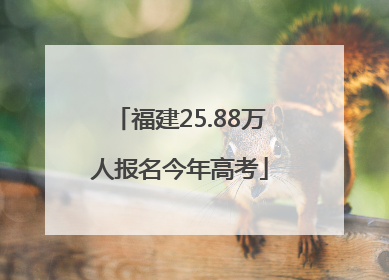 福建25.88万人报名今年高考