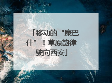 移动的“康巴什”！草原韵律驶向西安