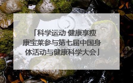 科学运动 健康享瘦 康宝莱参与第七届中国身体活动与健康科学大会