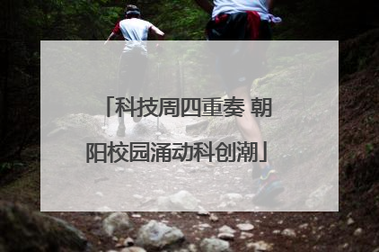 科技周四重奏 朝阳校园涌动科创潮