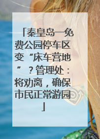 秦皇岛一免费公园停车区变“床车营地”？管理处：将劝离，确保市民正常游园