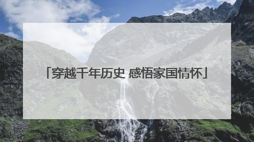 穿越千年历史 感悟家国情怀