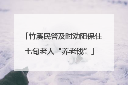 竹溪民警及时劝阻保住七旬老人“养老钱”