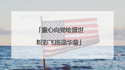 童心向党绘盛世 粉彩飞扬颂华章
