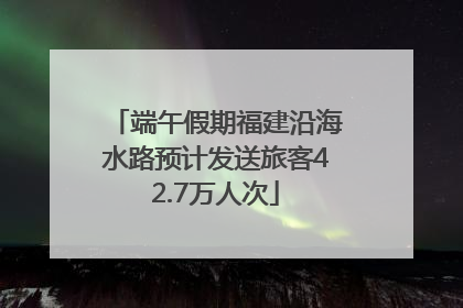 端午假期福建沿海水路预计发送旅客42.7万人次