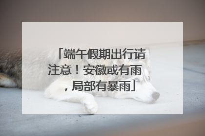 端午假期出行请注意！安徽或有雨，局部有暴雨