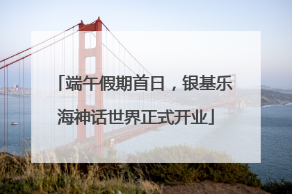 端午假期首日，银基乐海神话世界正式开业