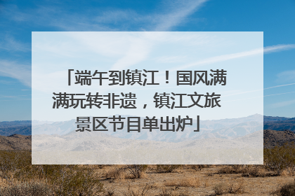 端午到镇江！国风满满玩转非遗，镇江文旅景区节目单出炉