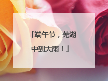 端午节，芜湖中到大雨！