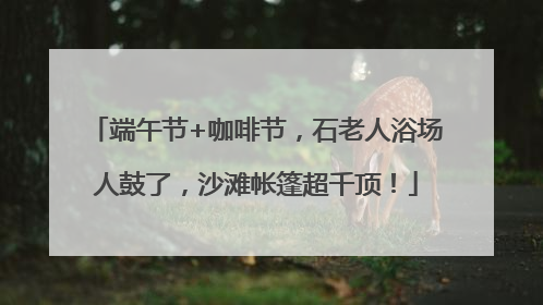 端午节+咖啡节，石老人浴场人鼓了，沙滩帐篷超千顶！