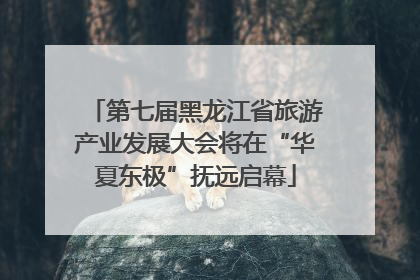 第七届黑龙江省旅游产业发展大会将在“华夏东极”抚远启幕