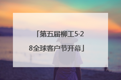 第五届柳工5·28全球客户节开幕