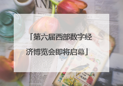 第六届西部数字经济博览会即将启幕