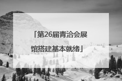 第26届青洽会展馆搭建基本就绪