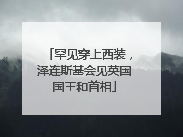 罕见穿上西装，泽连斯基会见英国国王和首相