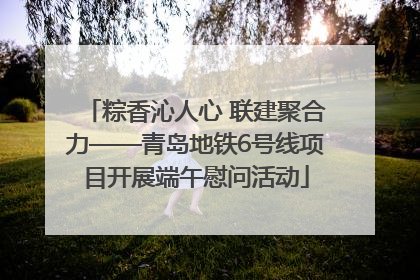 粽香沁人心 联建聚合力——青岛地铁6号线项目开展端午慰问活动