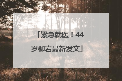 紧急就医！44岁柳岩最新发文