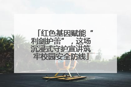 红色基因赋能“利剑护蕾”，这场沉浸式守护宣讲筑牢校园安全防线