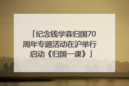 纪念钱学森归国70周年专题活动在沪举行 启动《归国一课》