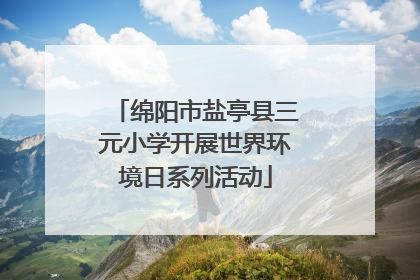 绵阳市盐亭县三元小学开展世界环境日系列活动