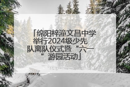 绵阳梓潼文昌中学举行2024级少先队离队仪式暨“六一”游园活动