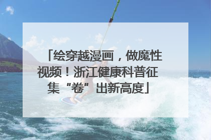 绘穿越漫画，做魔性视频！浙江健康科普征集“卷”出新高度
